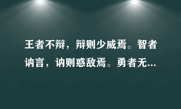 王者不辩，辩则少威焉。智者讷言，讷则惑敌焉。勇者无语，语则怯