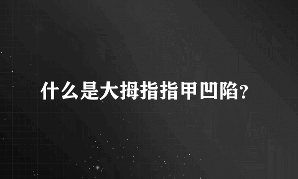 什么是大拇指指甲凹陷？