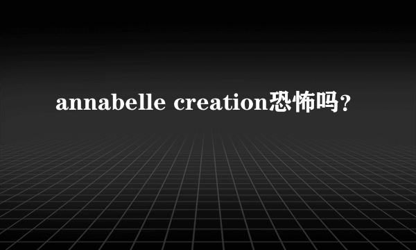 annabelle creation恐怖吗？