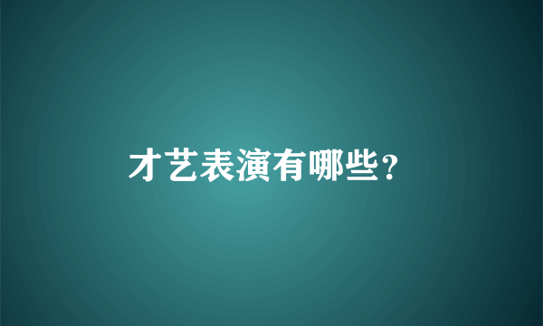 才艺表演有哪些？