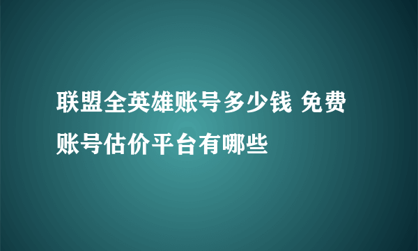 联盟全英雄账号多少钱 免费账号估价平台有哪些