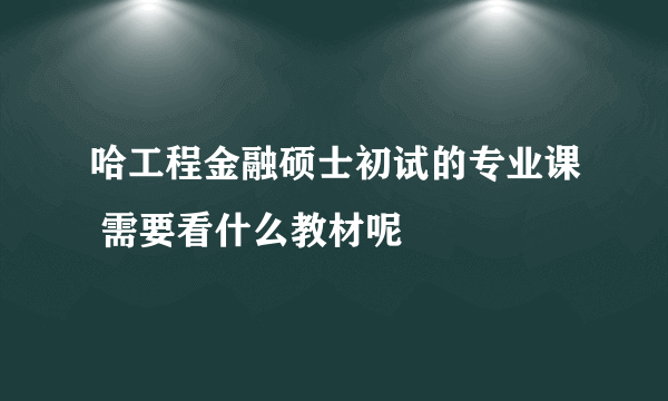 哈工程金融硕士初试的专业课 需要看什么教材呢