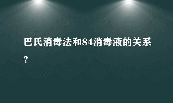 巴氏消毒法和84消毒液的关系？