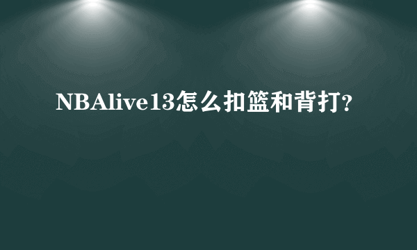 NBAlive13怎么扣篮和背打？