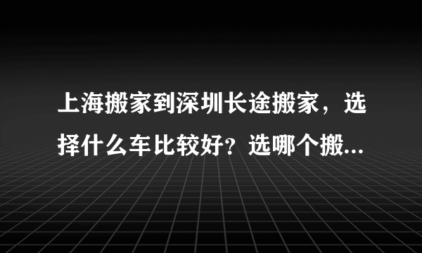 上海搬家到深圳长途搬家，选择什么车比较好？选哪个搬家公司比较好？