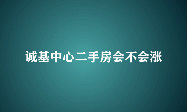 诚基中心二手房会不会涨