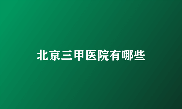 北京三甲医院有哪些