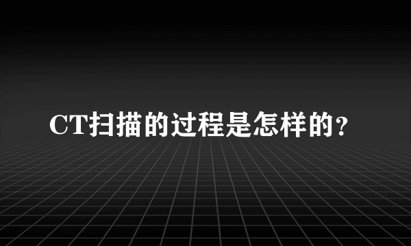 CT扫描的过程是怎样的？