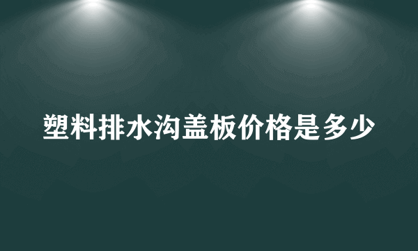 塑料排水沟盖板价格是多少