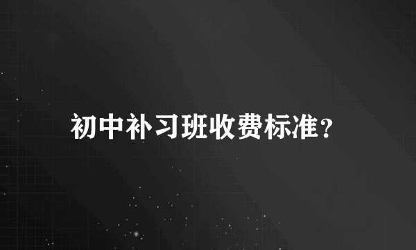 初中补习班收费标准？