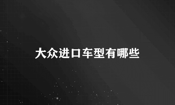 大众进口车型有哪些