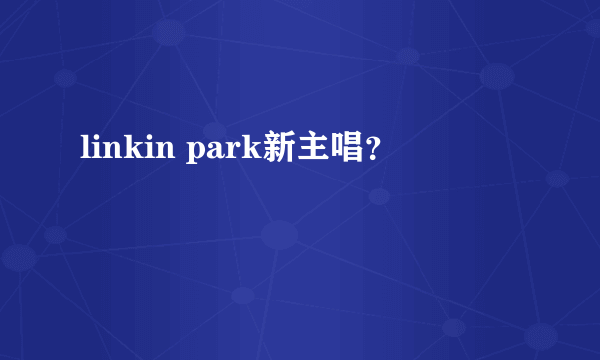 linkin park新主唱？
