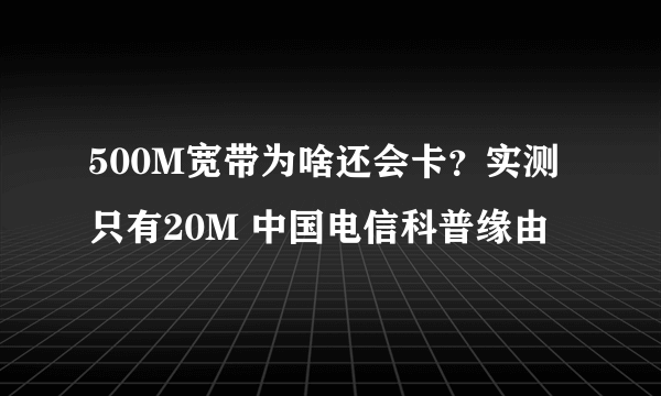 500M宽带为啥还会卡？实测只有20M 中国电信科普缘由