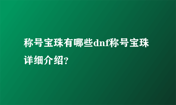 称号宝珠有哪些dnf称号宝珠详细介绍？