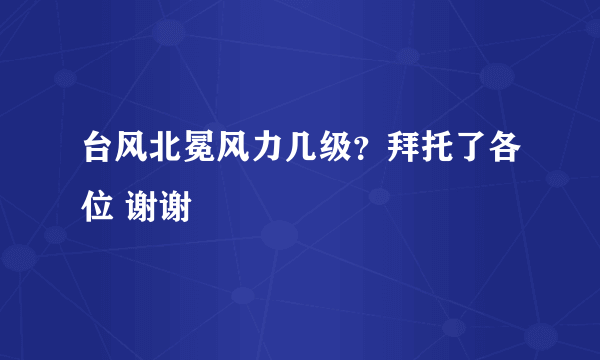 台风北冕风力几级？拜托了各位 谢谢