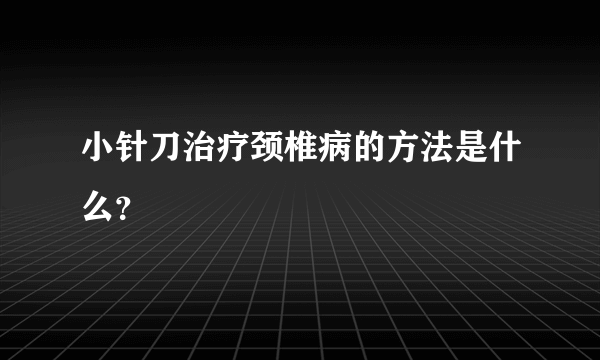 小针刀治疗颈椎病的方法是什么？