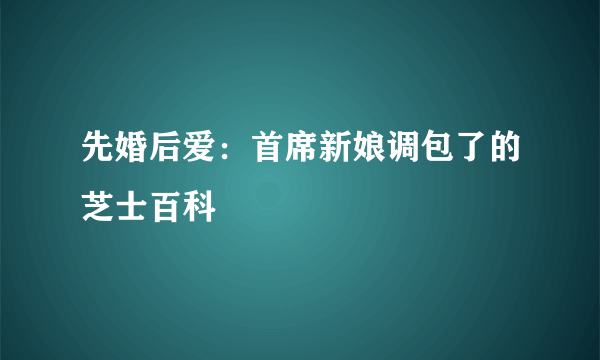 先婚后爱：首席新娘调包了的芝士百科
