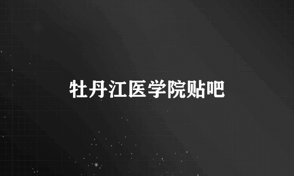 牡丹江医学院贴吧