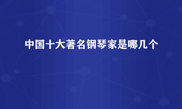 中国十大著名钢琴家是哪几个