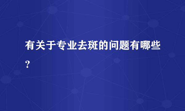 有关于专业去斑的问题有哪些？