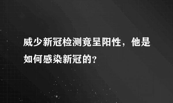 威少新冠检测竟呈阳性，他是如何感染新冠的？
