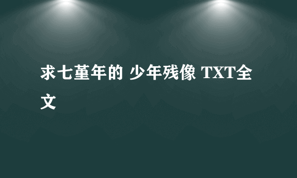 求七堇年的 少年残像 TXT全文