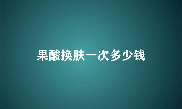果酸换肤一次多少钱
