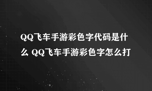 QQ飞车手游彩色字代码是什么 QQ飞车手游彩色字怎么打