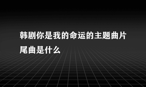 韩剧你是我的命运的主题曲片尾曲是什么