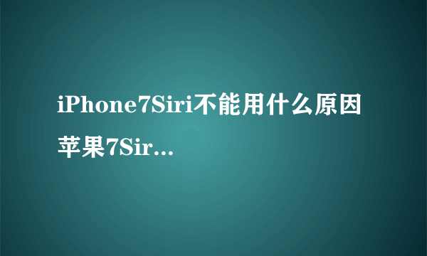 iPhone7Siri不能用什么原因 苹果7Siri用不了解决方法
