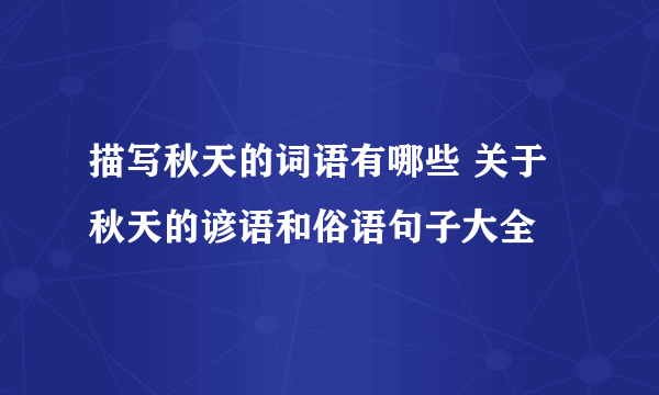 描写秋天的词语有哪些 关于秋天的谚语和俗语句子大全