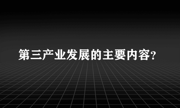 第三产业发展的主要内容？