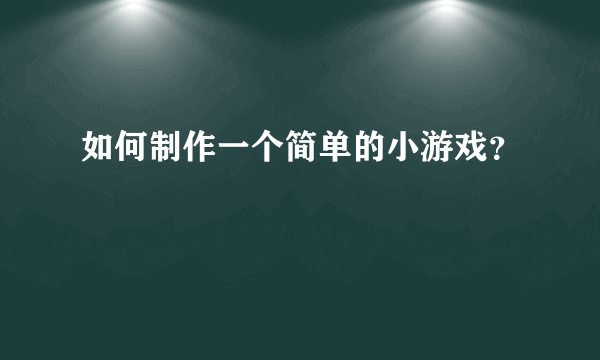 如何制作一个简单的小游戏？