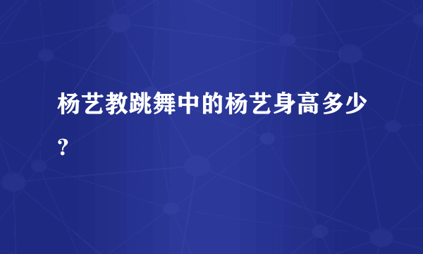 杨艺教跳舞中的杨艺身高多少？