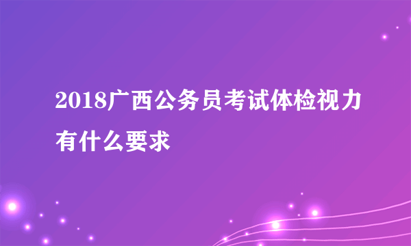 2018广西公务员考试体检视力有什么要求