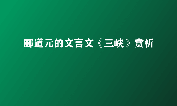 郦道元的文言文《三峡》赏析