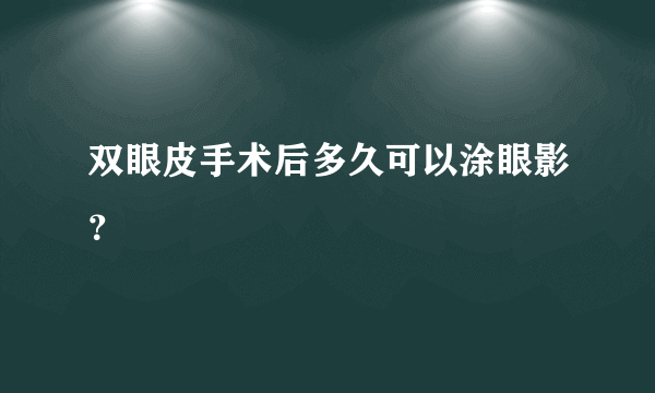 双眼皮手术后多久可以涂眼影？