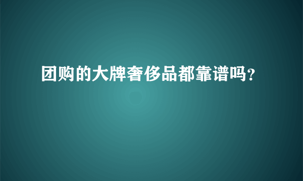 团购的大牌奢侈品都靠谱吗？