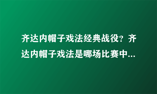 齐达内帽子戏法经典战役？齐达内帽子戏法是哪场比赛中完成的？