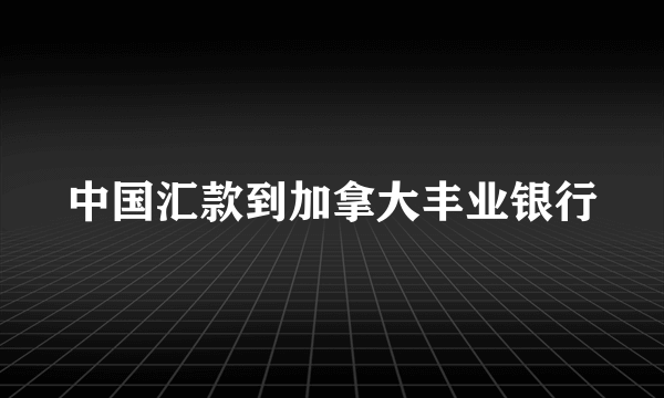 中国汇款到加拿大丰业银行