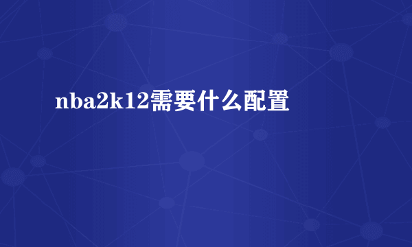 nba2k12需要什么配置