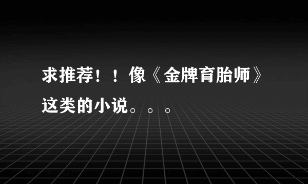 求推荐！！像《金牌育胎师》这类的小说。。。