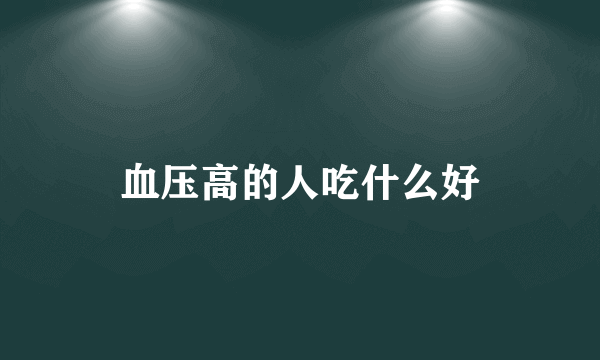 血压高的人吃什么好