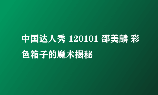 中国达人秀 120101 邵美麟 彩色箱子的魔术揭秘