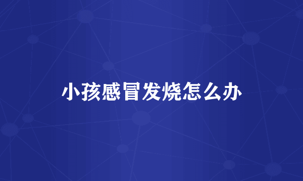 小孩感冒发烧怎么办
