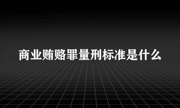 商业贿赂罪量刑标准是什么