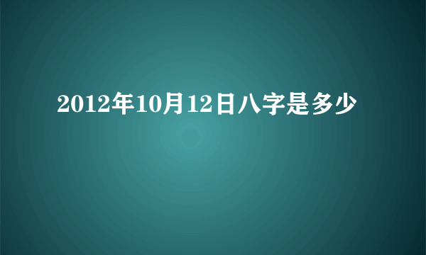 2012年10月12日八字是多少