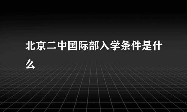 北京二中国际部入学条件是什么