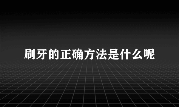 刷牙的正确方法是什么呢