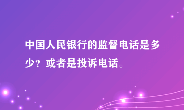 中国人民银行的监督电话是多少？或者是投诉电话。